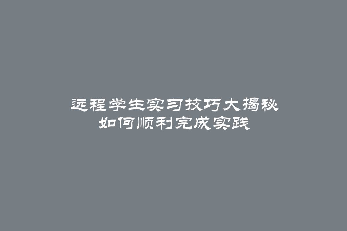 远程学生实习技巧大揭秘 如何顺利完成实践