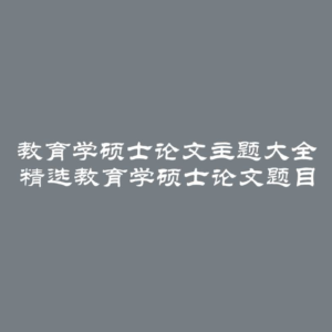 教育学硕士论文主题大全 精选教育学硕士论文题目