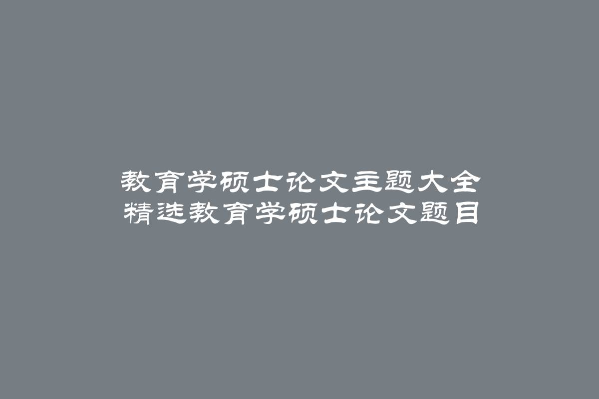 教育学硕士论文主题大全 精选教育学硕士论文题目