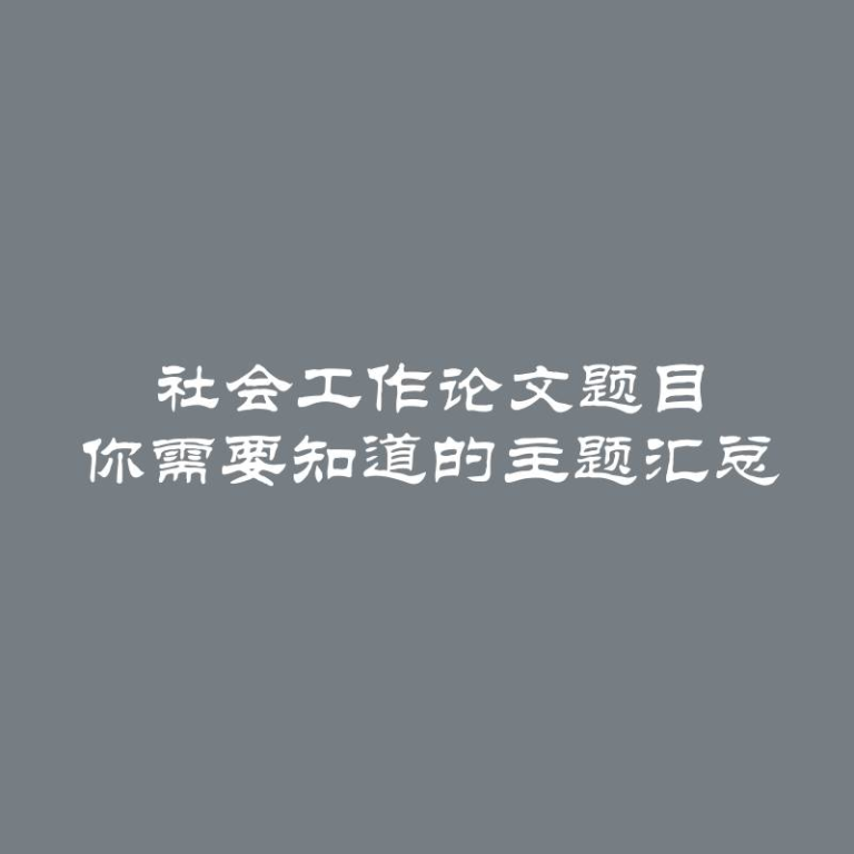 社会工作论文题目 你需要知道的主题汇总