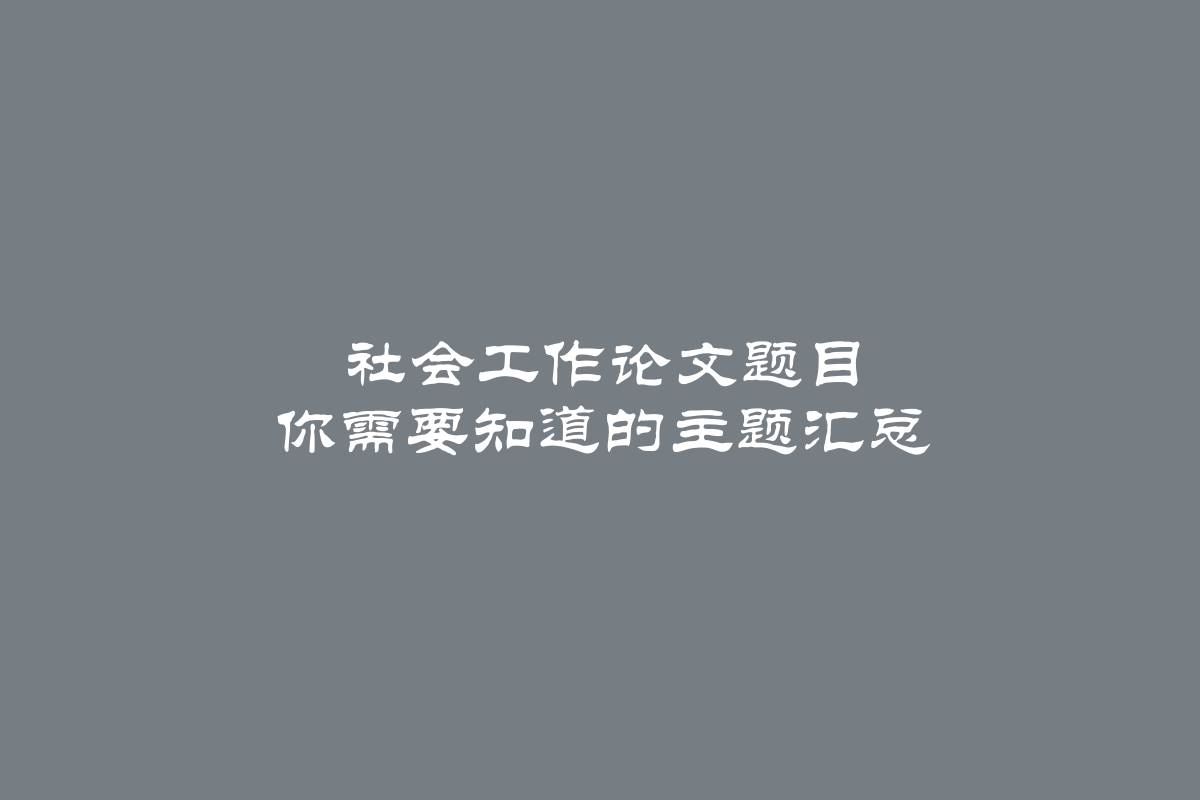 社会工作论文题目 你需要知道的主题汇总