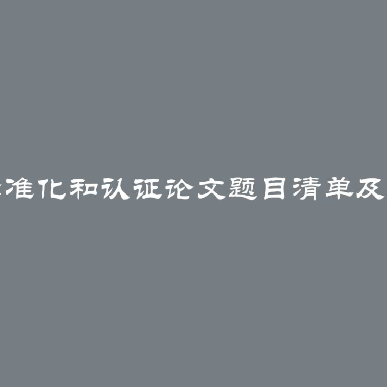 计量、标准化和认证论文题目清单及选择指南