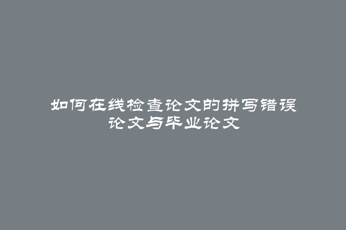 如何在线检查论文的拼写错误 论文与毕业论文