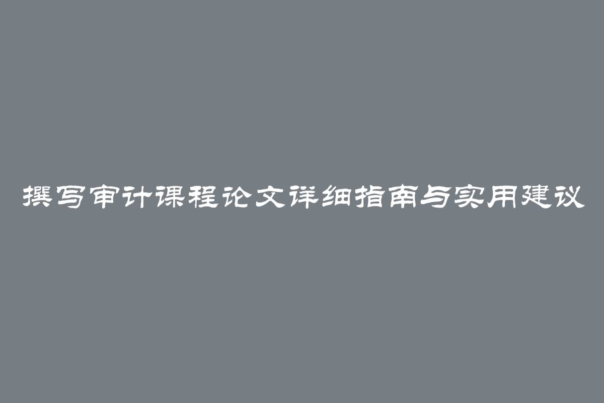 撰写审计课程论文详细指南与实用建议