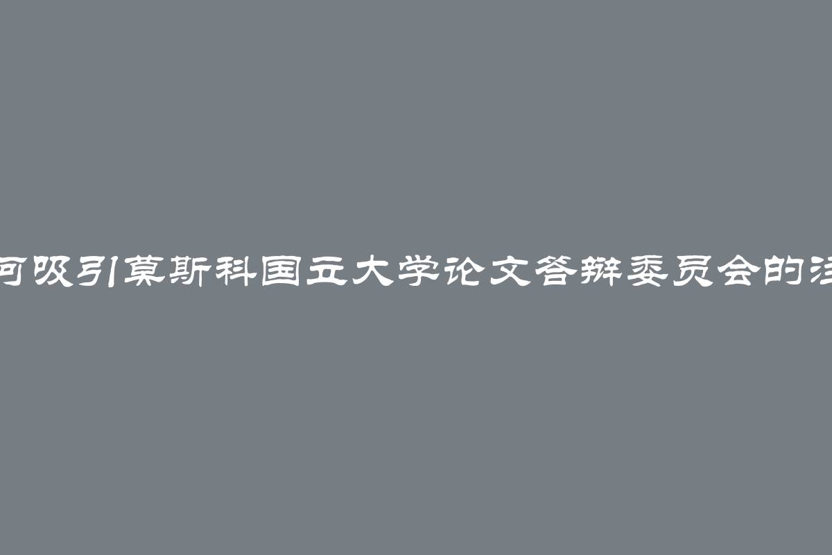 如何吸引莫斯科国立大学论文答辩委员会的注意