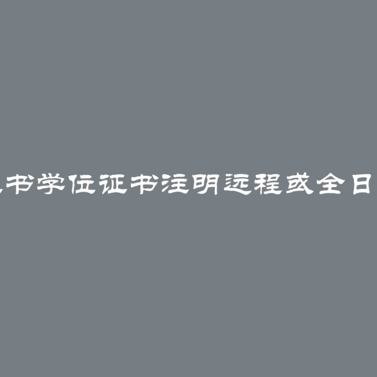 大学远程教育学位证书学位证书注明远程或全日制学位证书有何区别