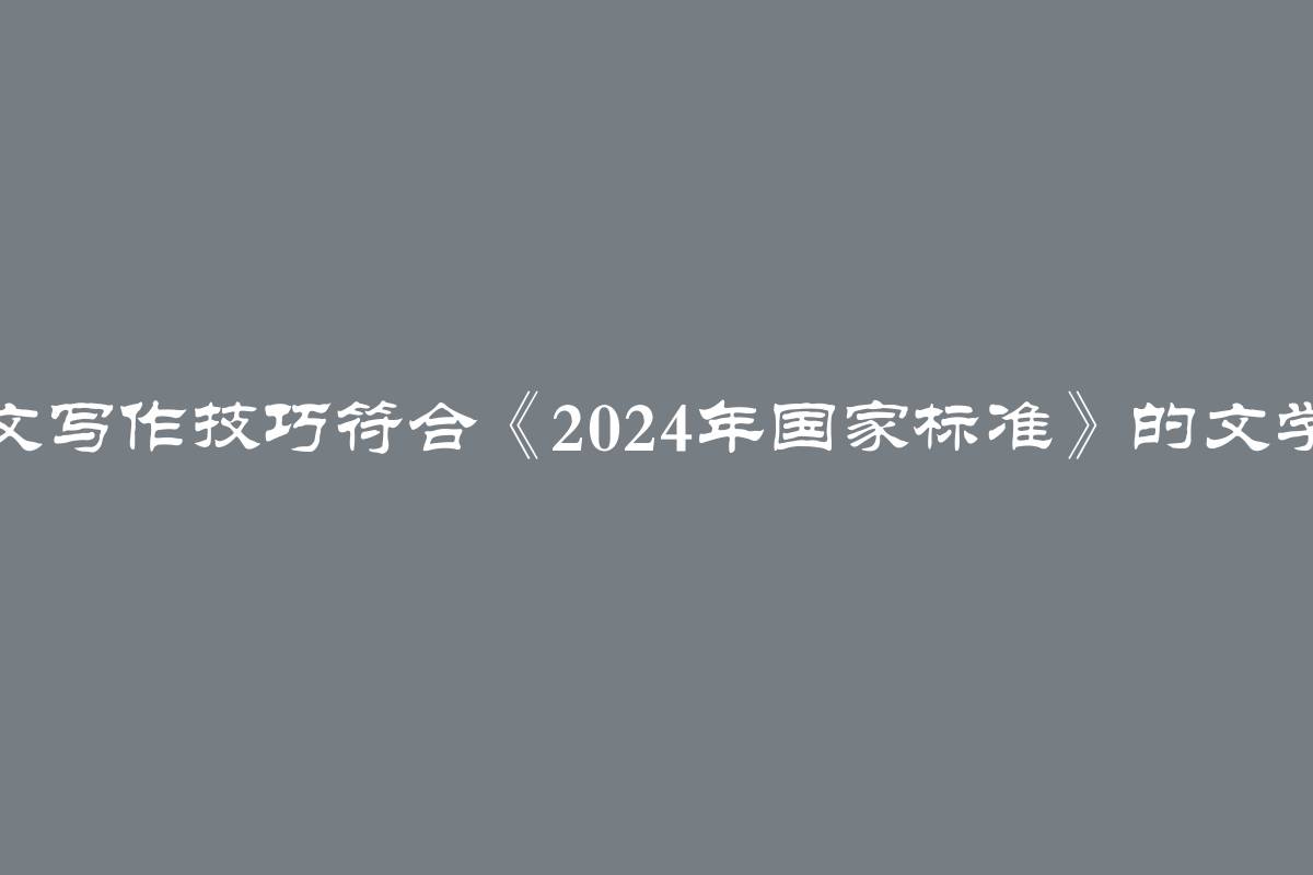 2024年论文写作技巧符合《2024年国家标准》的文学课程要求