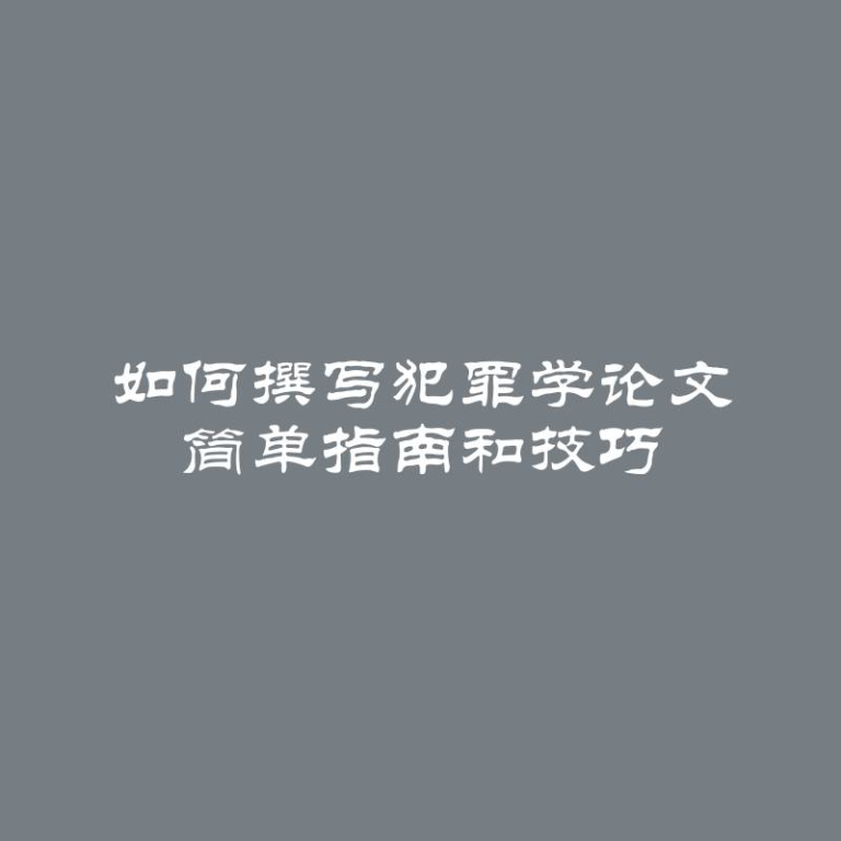 如何撰写犯罪学论文 简单指南和技巧