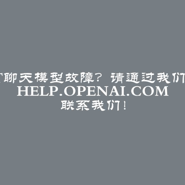 ChatGPT聊天模型故障？请通过我们的帮助中心 help.openai.com 联系我们！