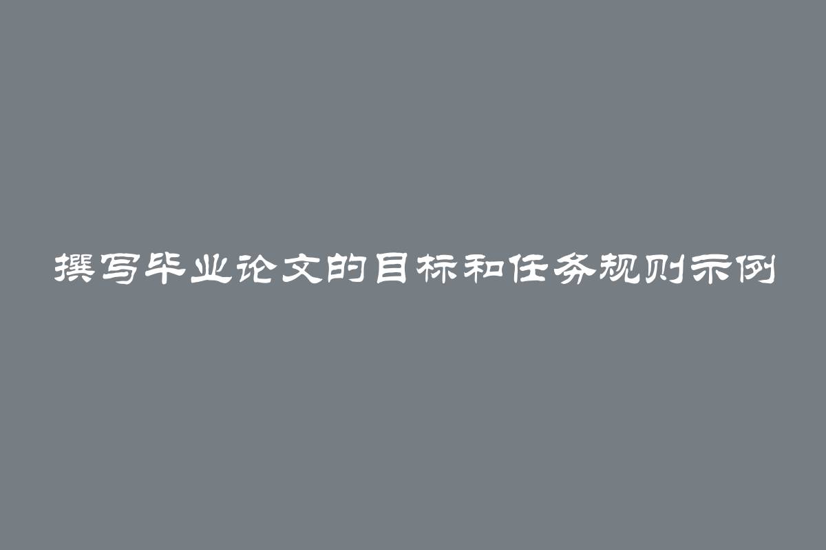 撰写毕业论文的目标和任务规则示例