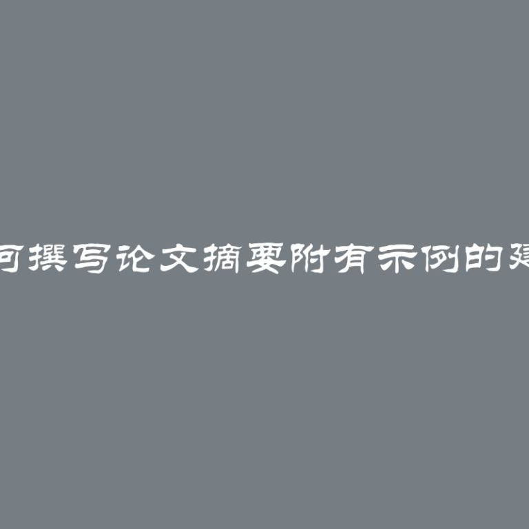 如何撰写论文摘要附有示例的建议