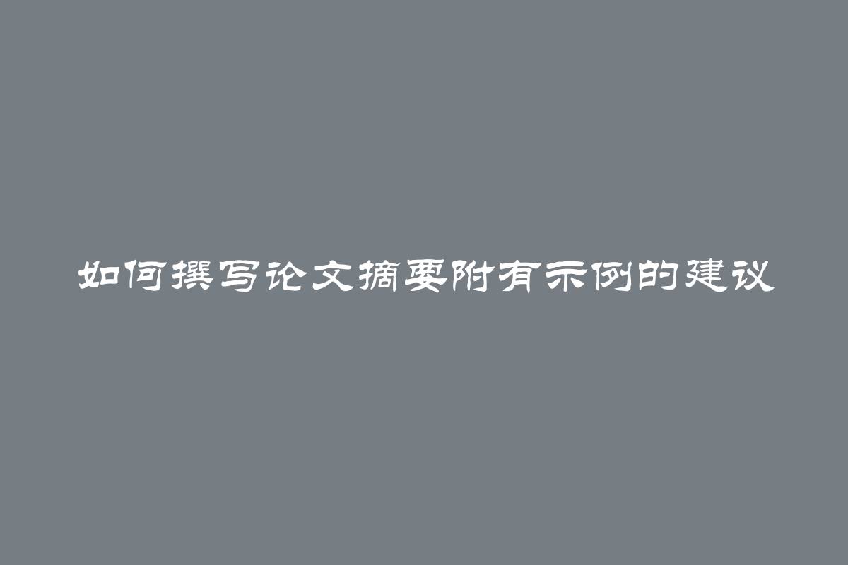 如何撰写论文摘要附有示例的建议