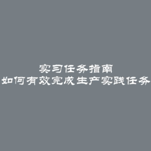 实习任务指南 如何有效完成生产实践任务