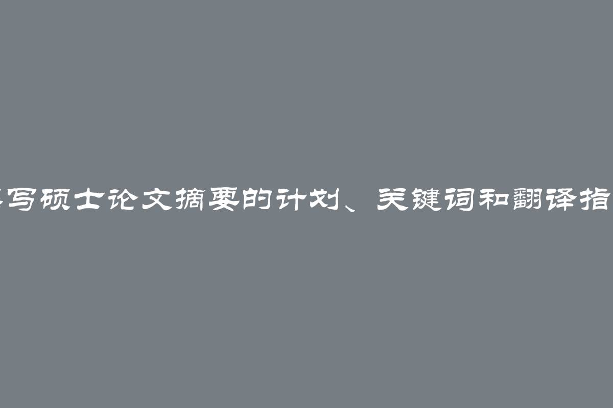 撰写硕士论文摘要的计划、关键词和翻译指南