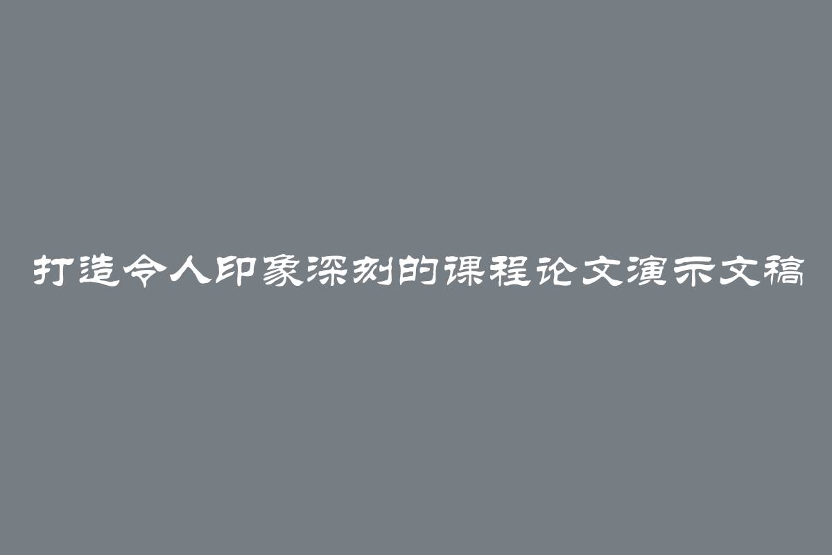 打造令人印象深刻的课程论文演示文稿