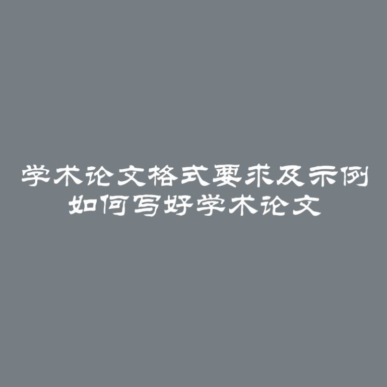 学术论文格式要求及示例 如何写好学术论文