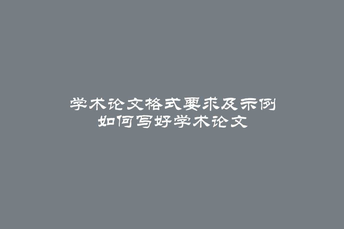 学术论文格式要求及示例 如何写好学术论文