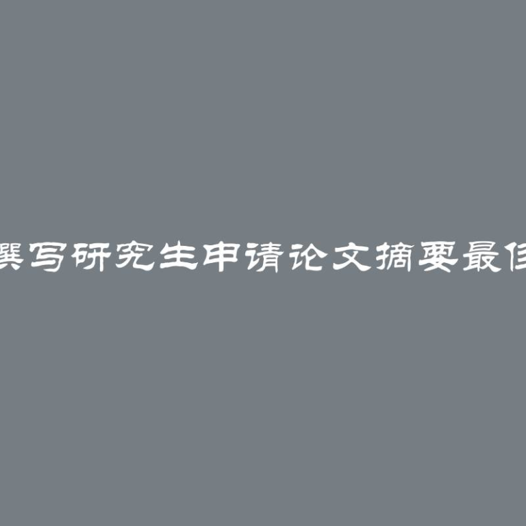 如何撰写研究生申请论文摘要最佳指南