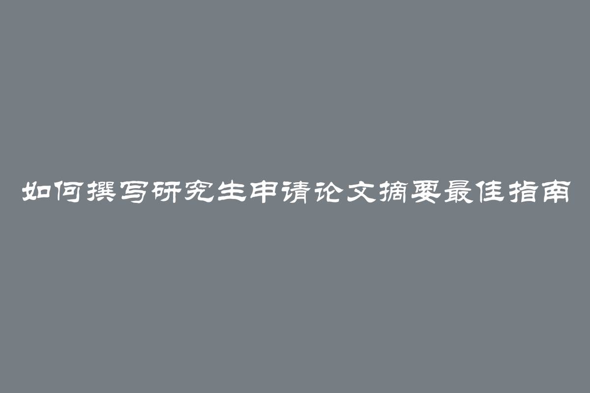 如何撰写研究生申请论文摘要最佳指南