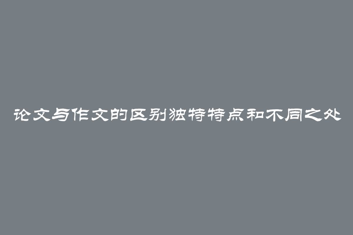 论文与作文的区别独特特点和不同之处