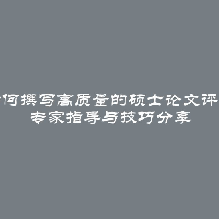 如何撰写高质量的硕士论文评论 专家指导与技巧分享