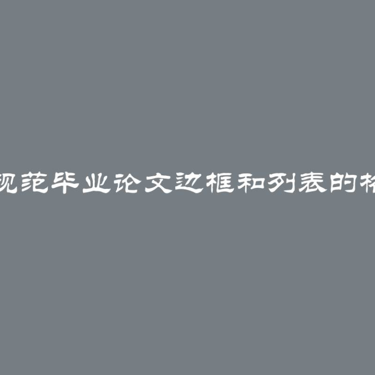 国家标准规范毕业论文边框和列表的格式化要求