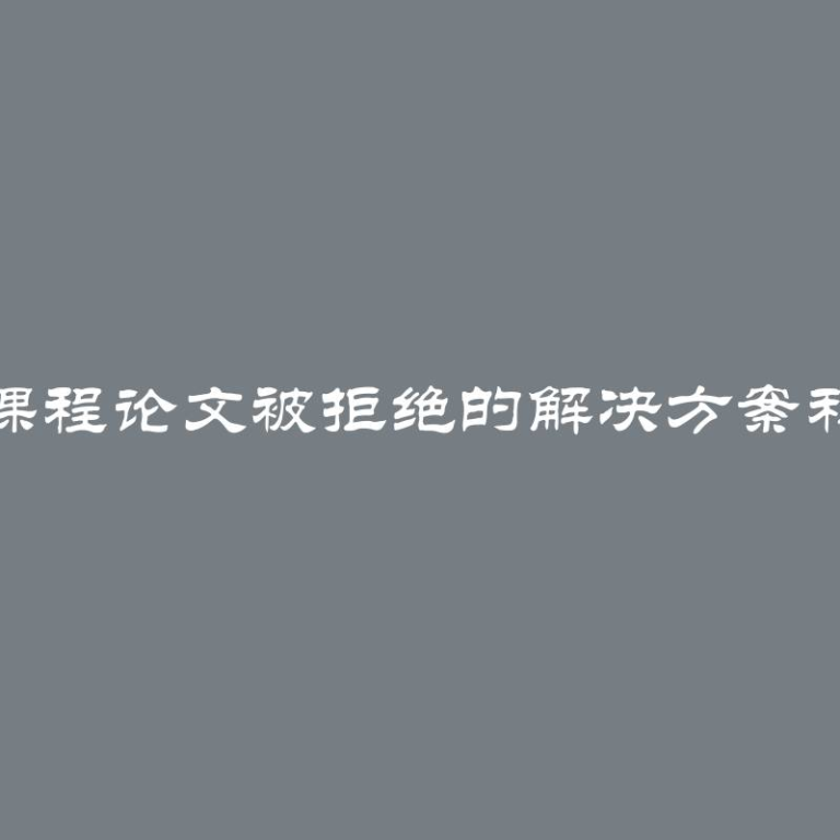 应对课程论文被拒绝的解决方案和建议