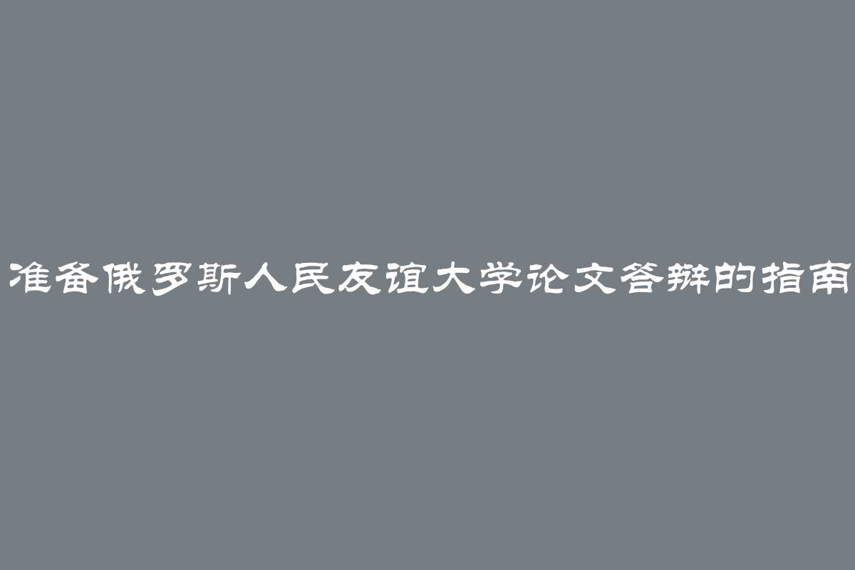 准备俄罗斯人民友谊大学论文答辩的指南