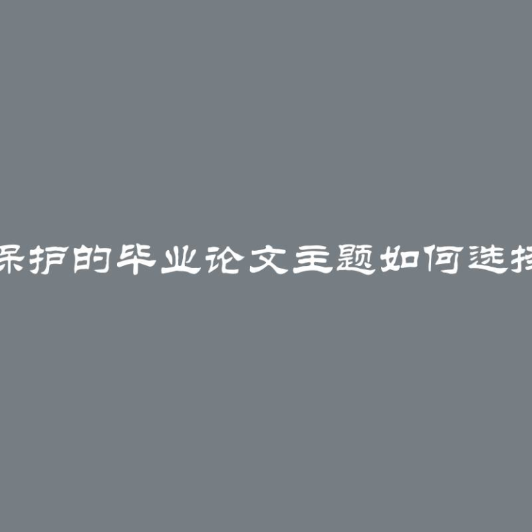 劳动保护的毕业论文主题如何选择列表