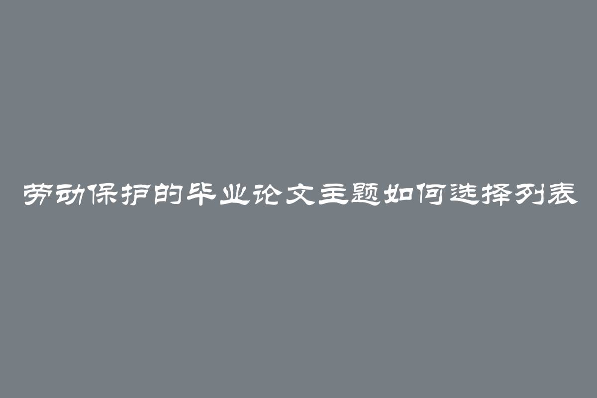 劳动保护的毕业论文主题如何选择列表