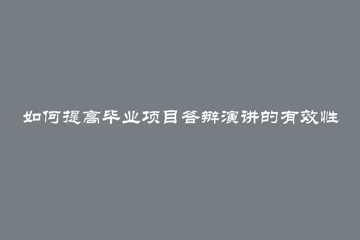 如何提高毕业项目答辩演讲的有效性