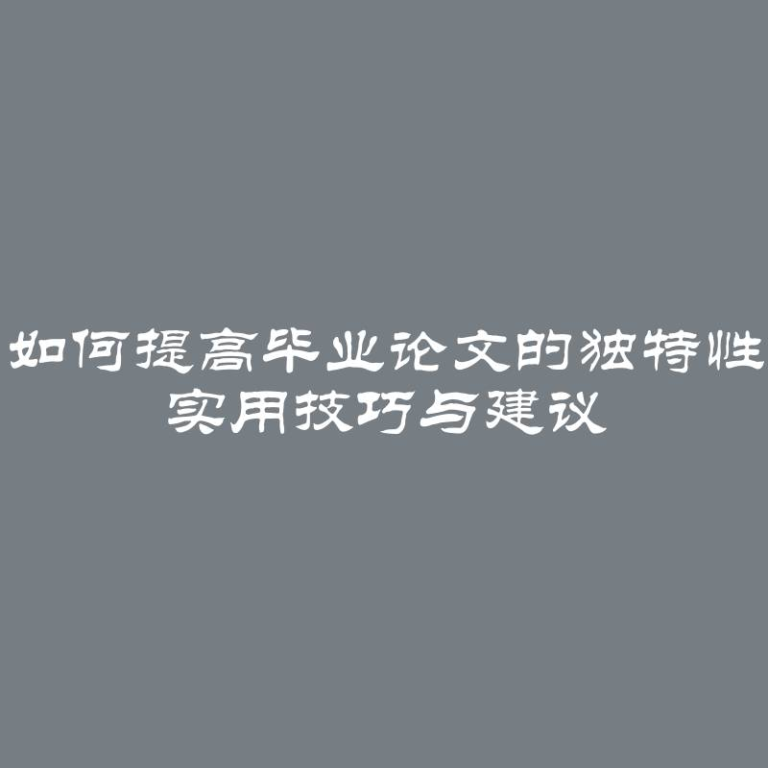 如何提高毕业论文的独特性 实用技巧与建议