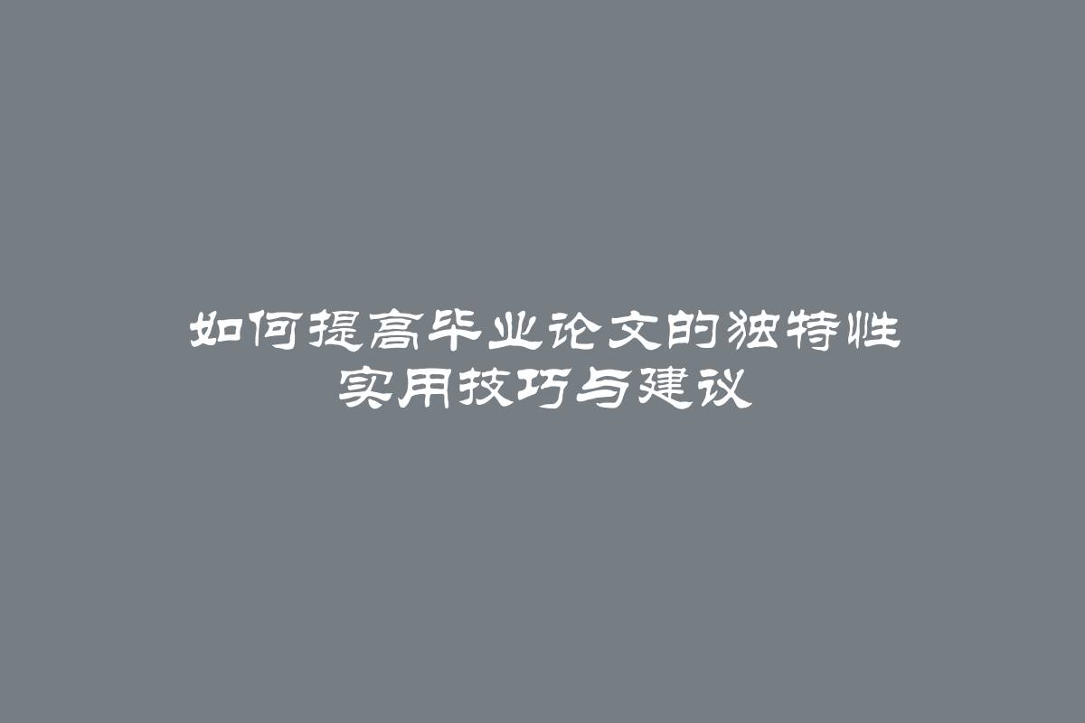 如何提高毕业论文的独特性 实用技巧与建议