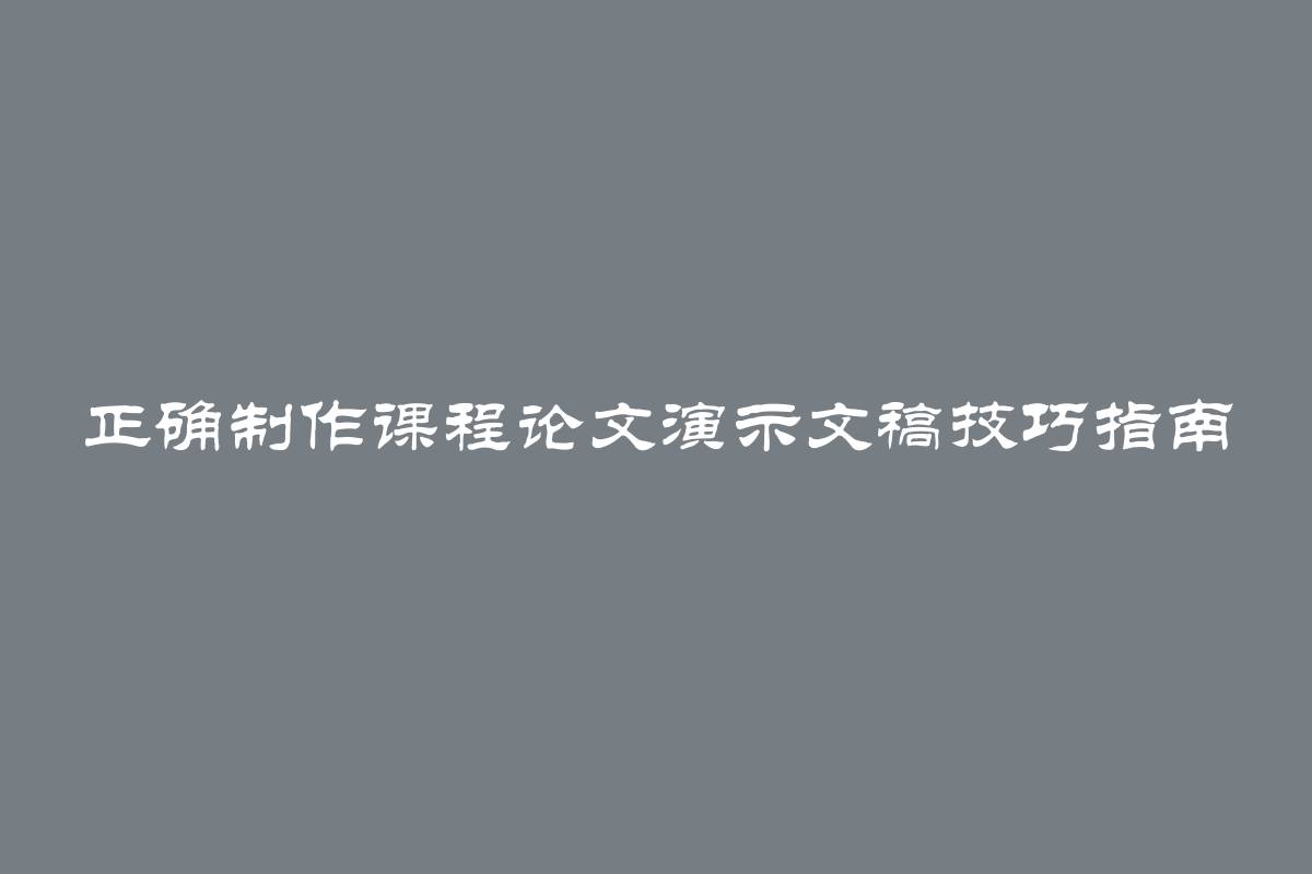 正确制作课程论文演示文稿技巧指南