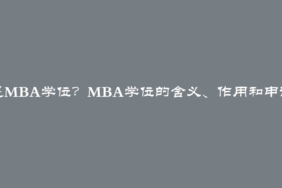 什么是MBA学位？MBA学位的含义、作用和申请要求