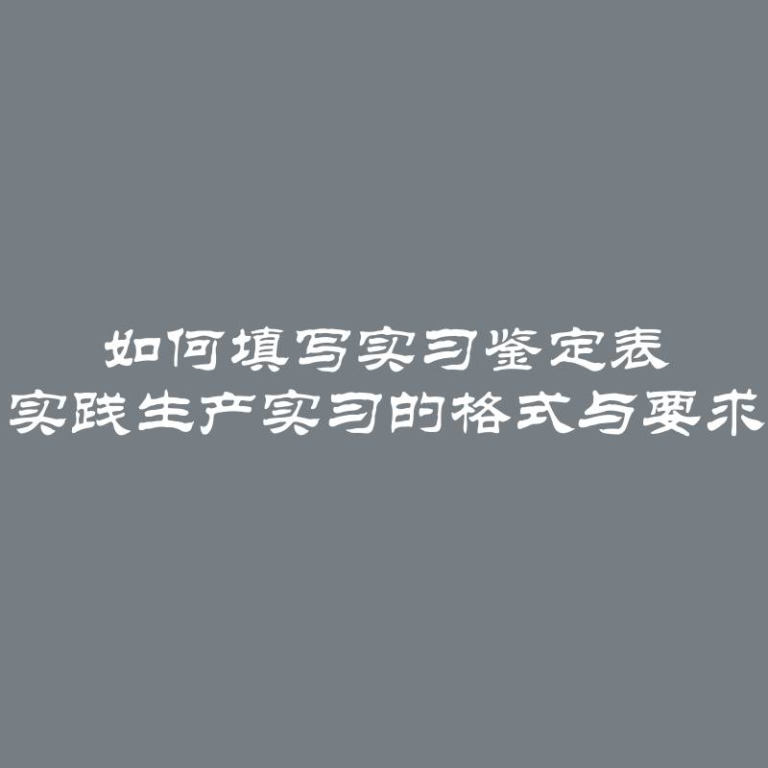 如何填写实习鉴定表 实践生产实习的格式与要求