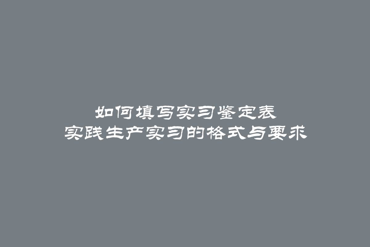 如何填写实习鉴定表 实践生产实习的格式与要求