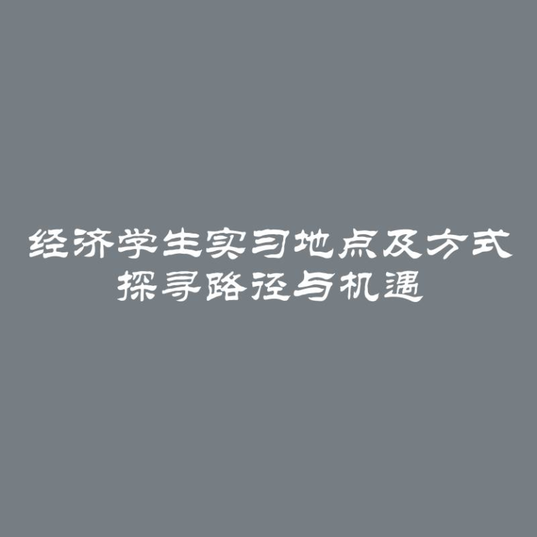 经济学生实习地点及方式 探寻路径与机遇