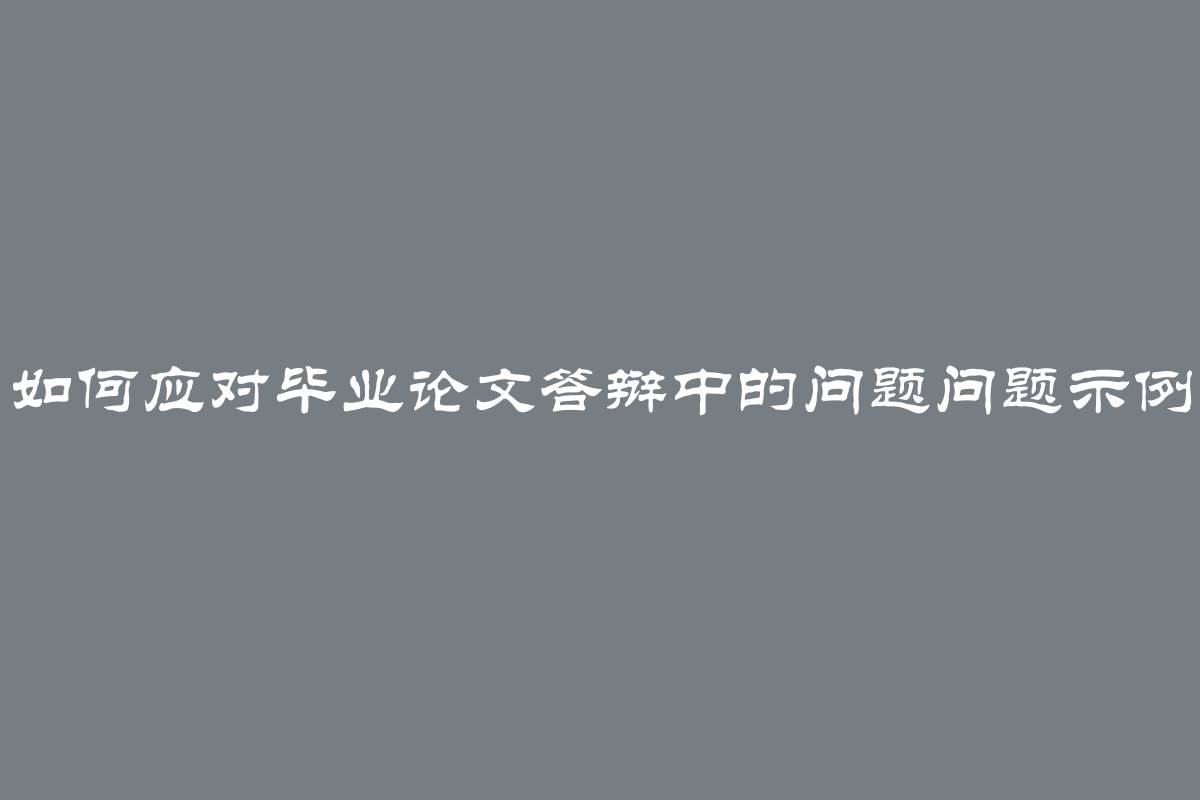 如何应对毕业论文答辩中的问题问题示例