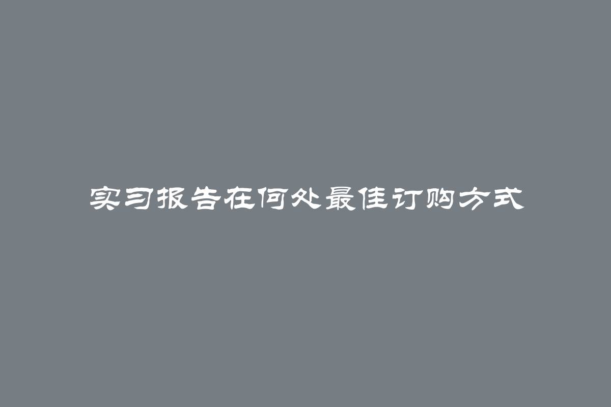 实习报告在何处最佳订购方式