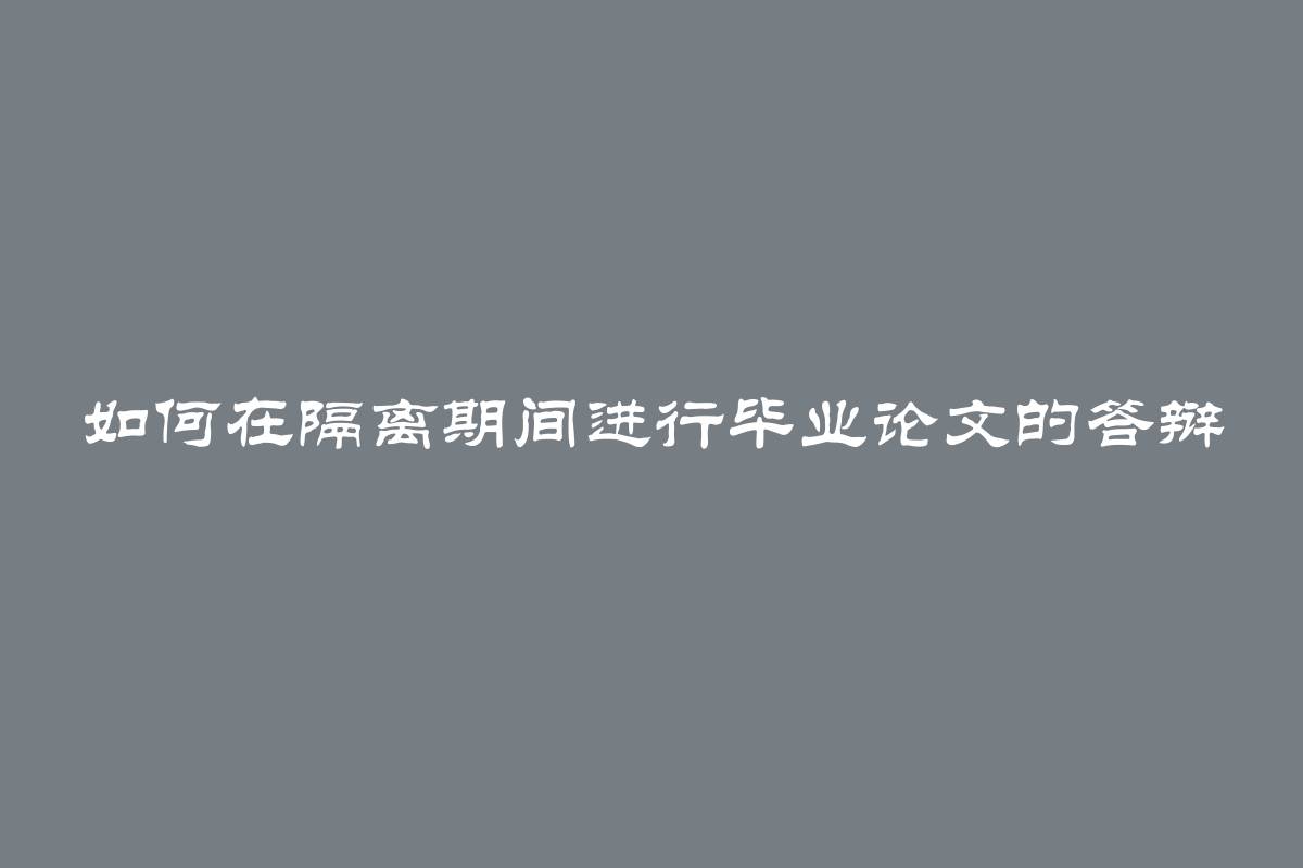 如何在隔离期间进行毕业论文的答辩