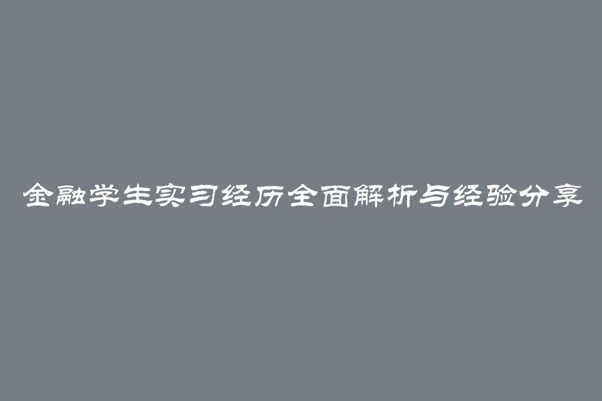 金融学生实习经历全面解析与经验分享