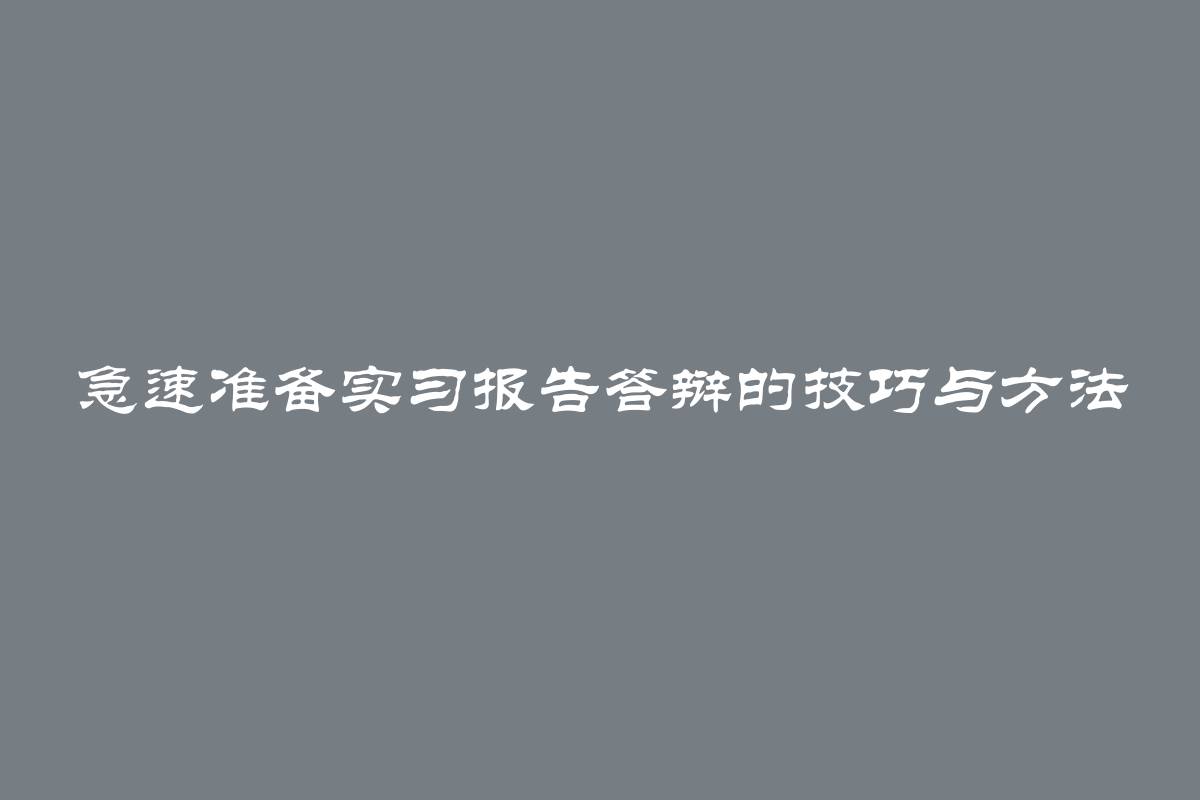 急速准备实习报告答辩的技巧与方法