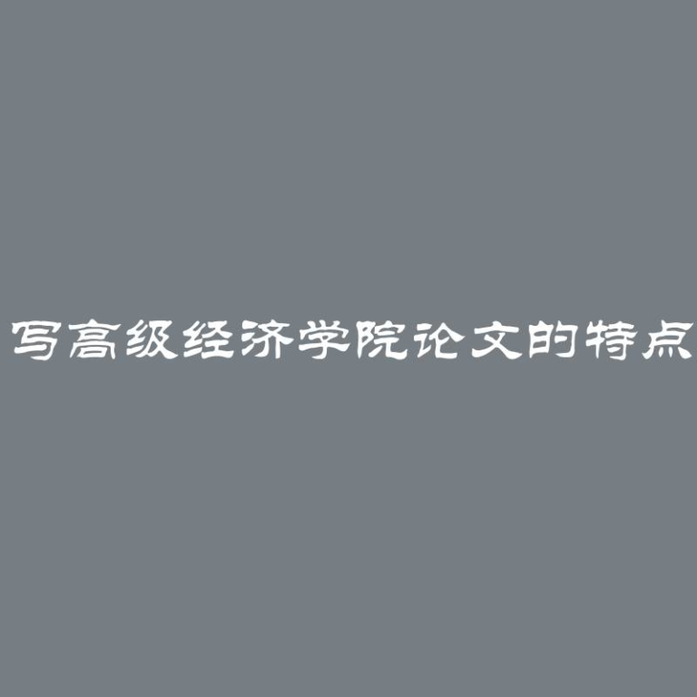 写高级经济学院论文的特点