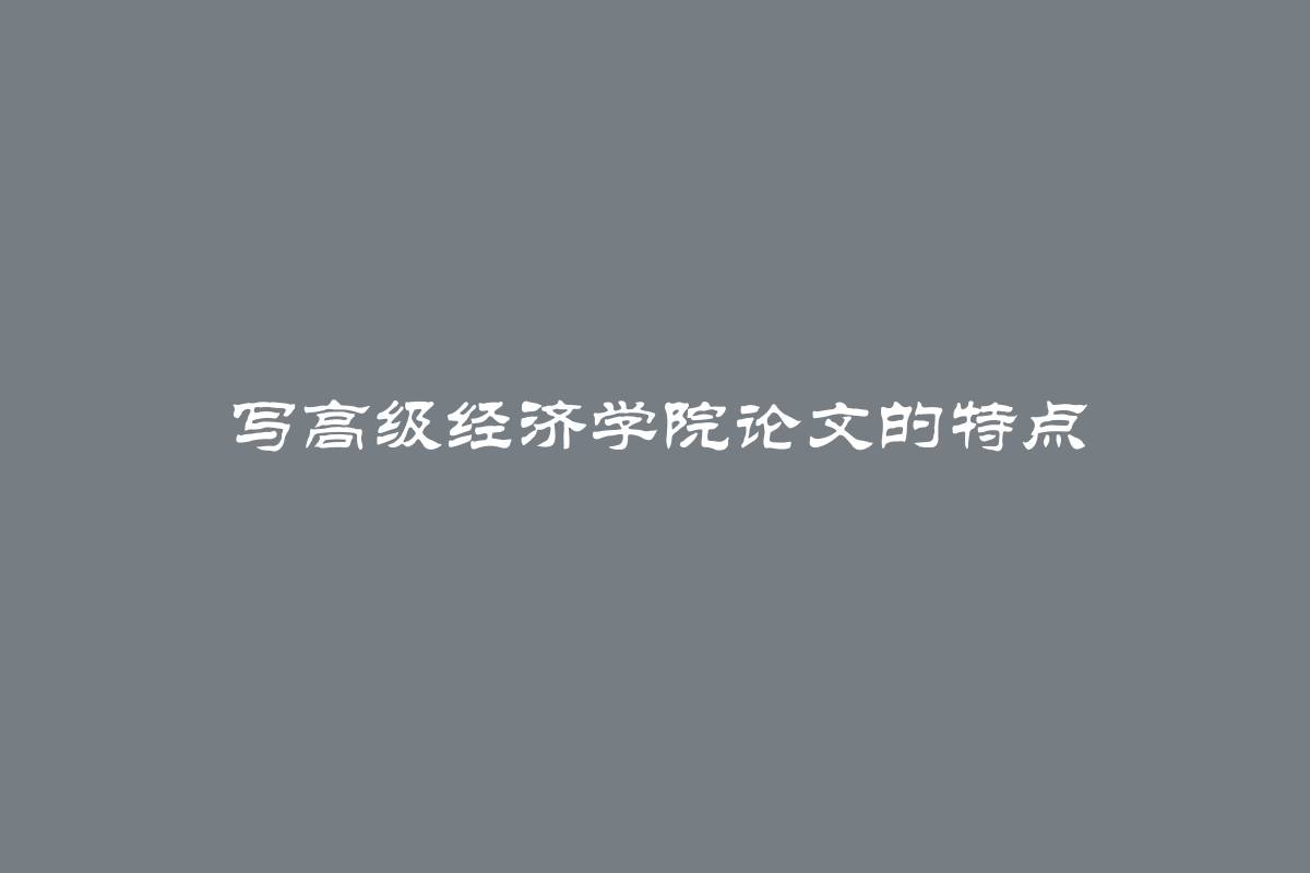 写高级经济学院论文的特点