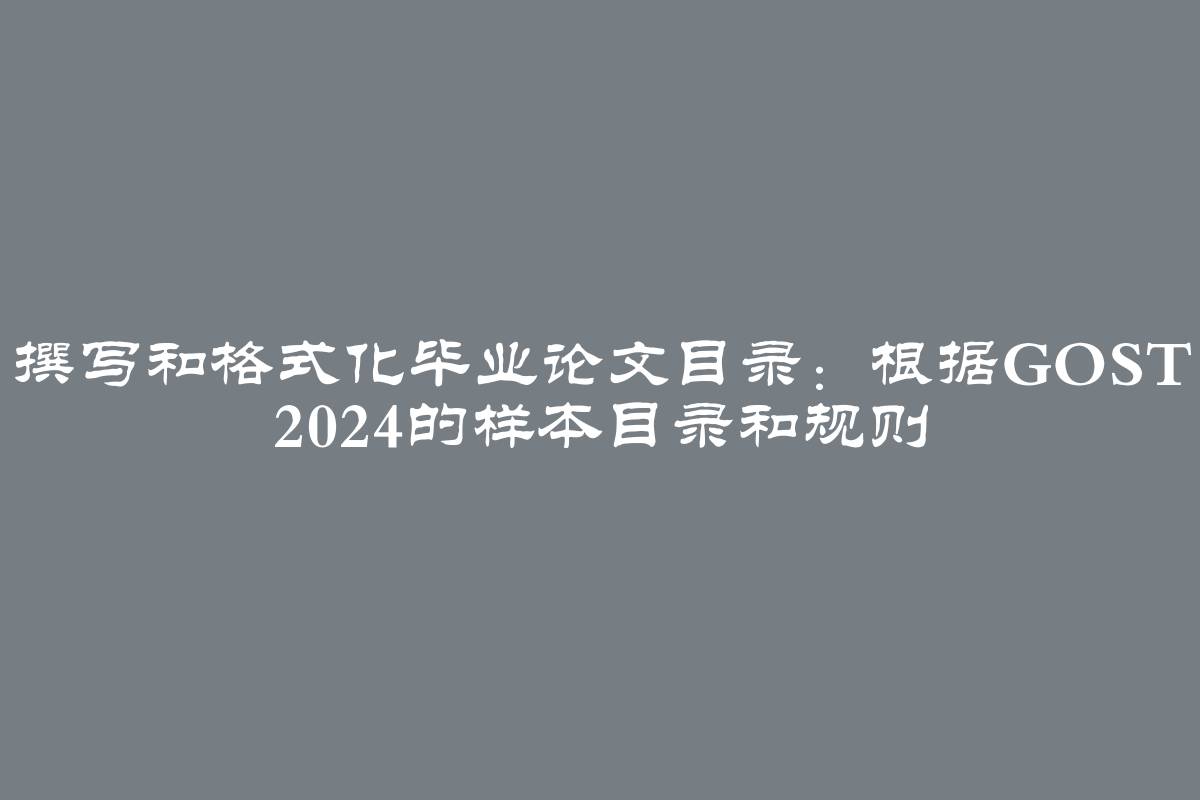 撰写和格式化毕业论文目录：根据GOST 2024的样本目录和规则