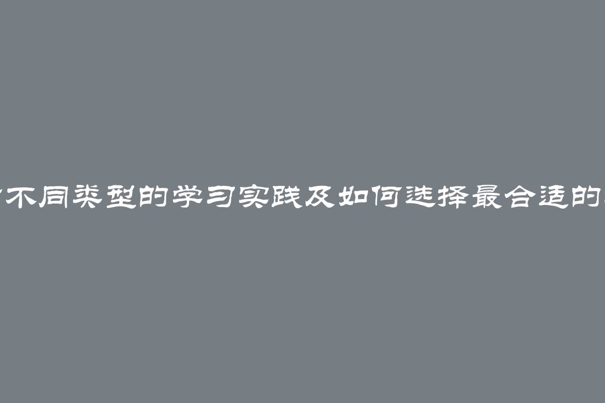 探讨不同类型的学习实践及如何选择最合适的方式