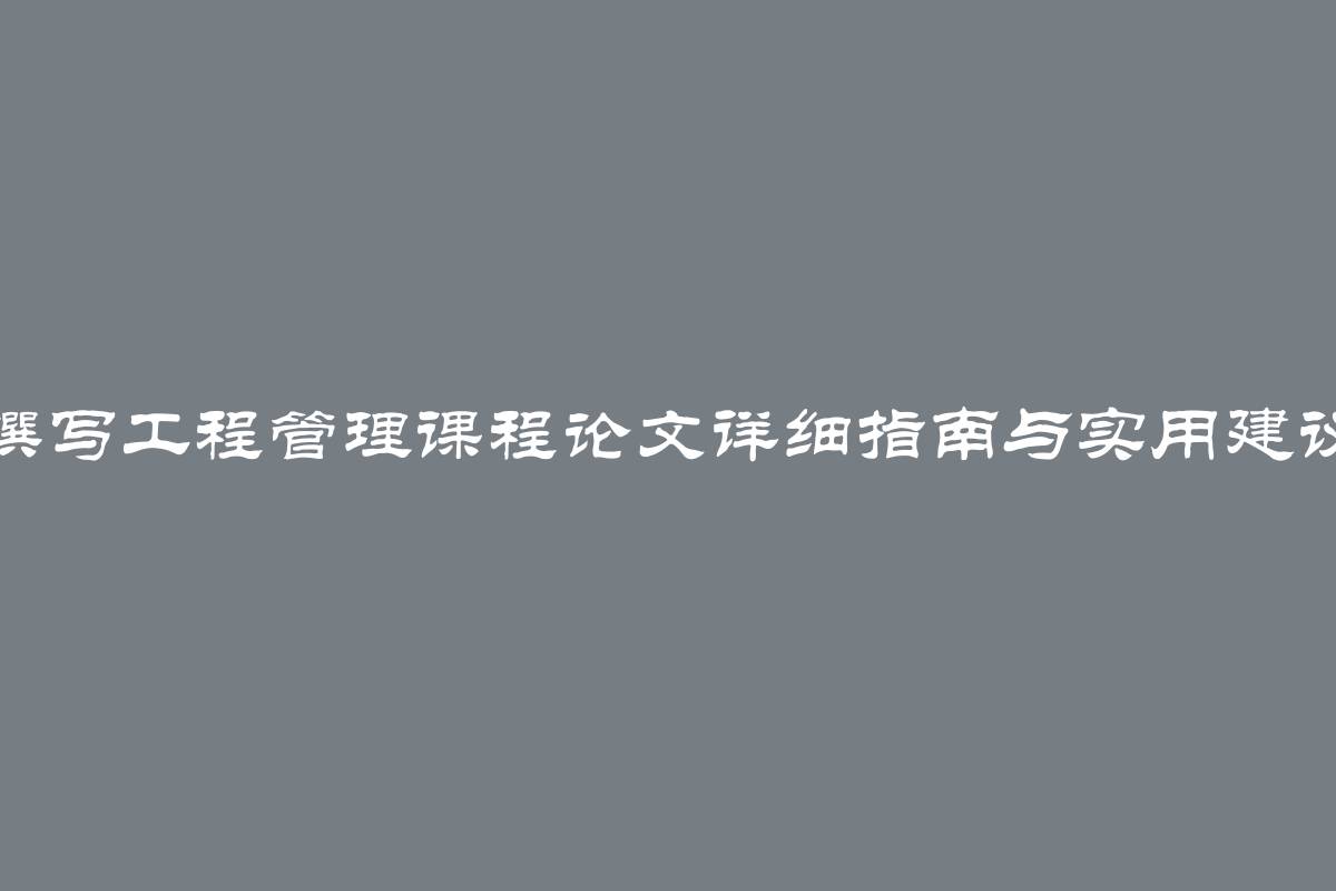 撰写工程管理课程论文详细指南与实用建议