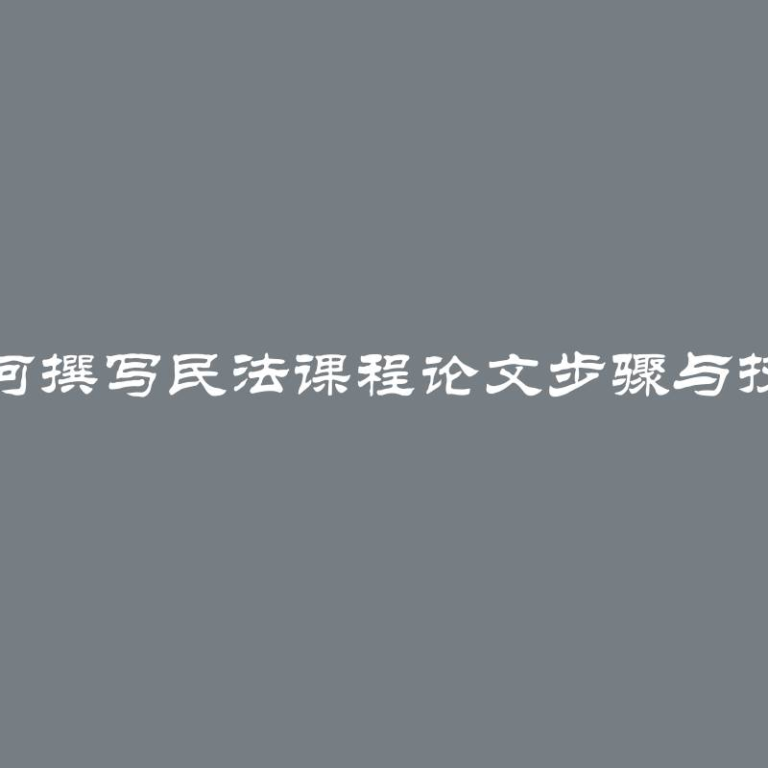 如何撰写民法课程论文步骤与技巧