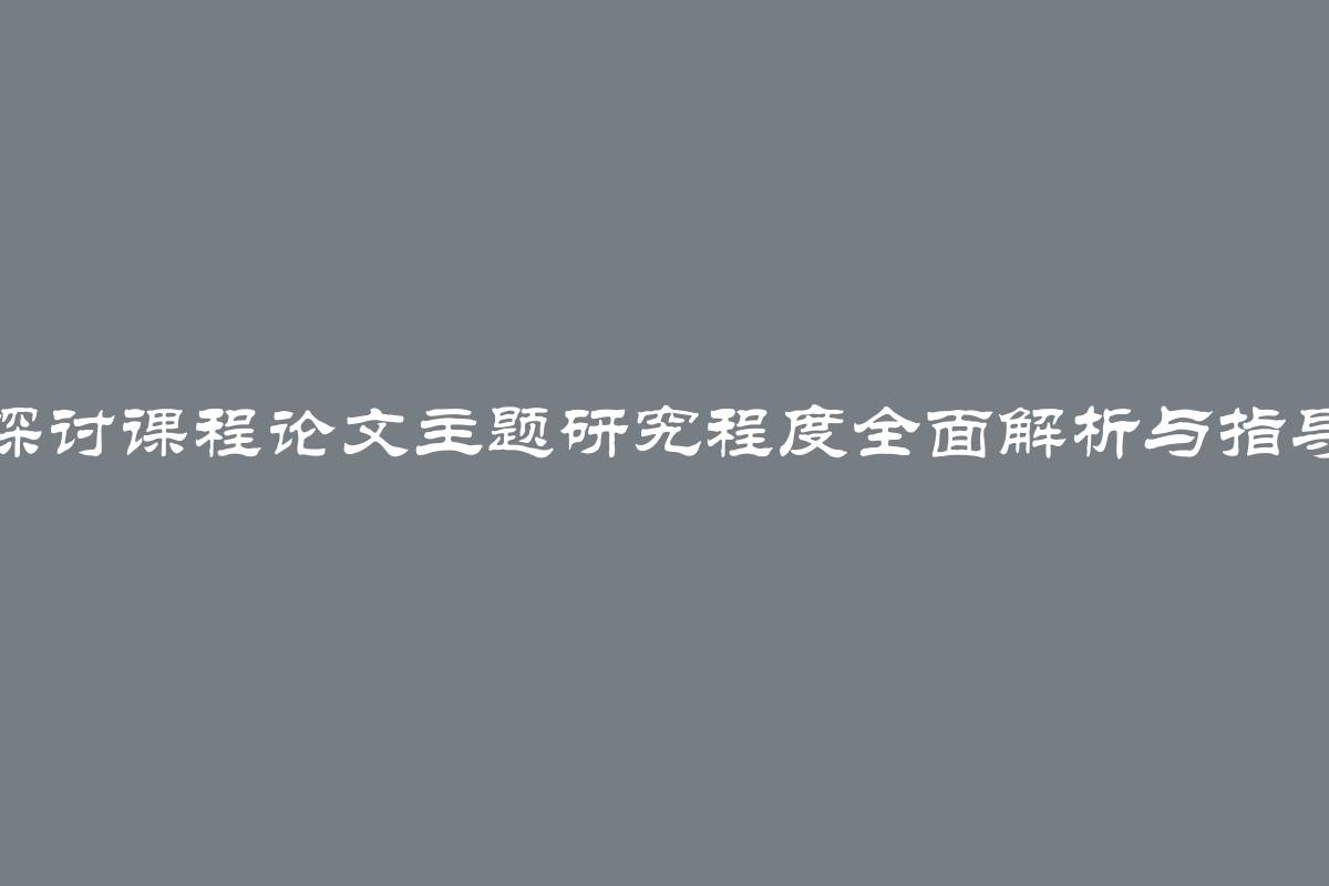 探讨课程论文主题研究程度全面解析与指导